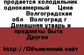 продается холодильник однокамерный  › Цена ­ 3 000 - Волгоградская обл., Волгоград г. Домашняя утварь и предметы быта » Другое   